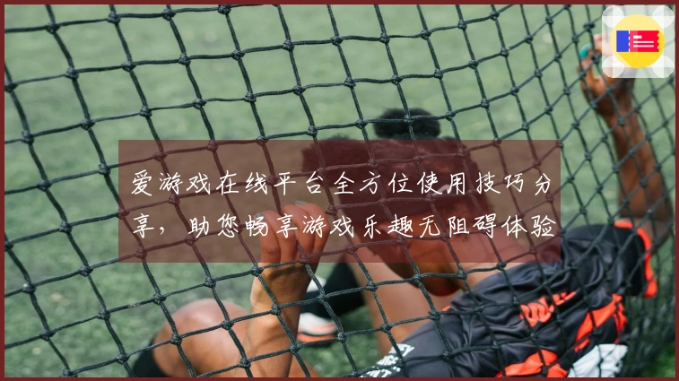 爱游戏在线平台全方位使用技巧分享，助您畅享游戏乐趣无阻碍体验