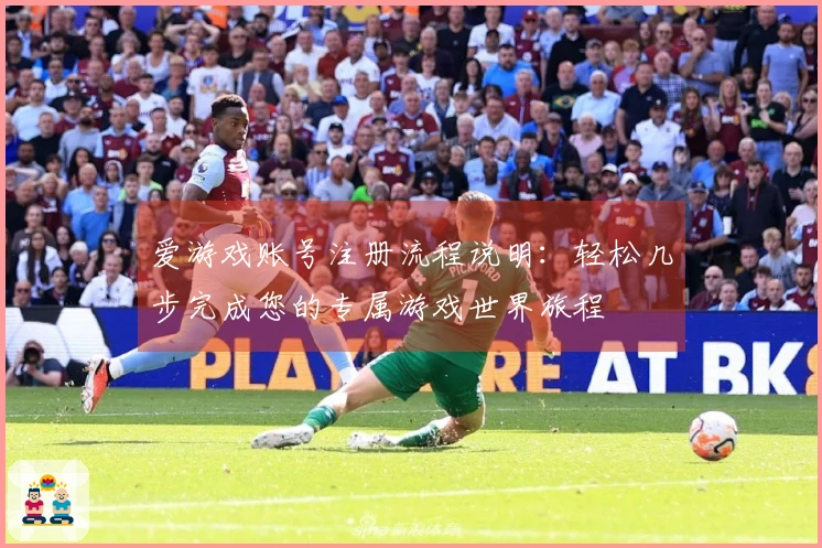 爱游戏账号注册流程说明：轻松几步完成您的专属游戏世界旅程