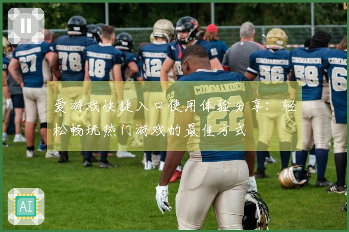 爱游戏快捷入口使用体验分享：轻松畅玩热门游戏的最佳方式