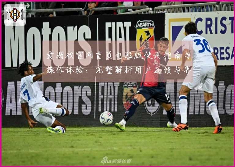 爱游戏官网首页电脑版使用指南与操作体验，完整解析用户反馈与界面设计亮点