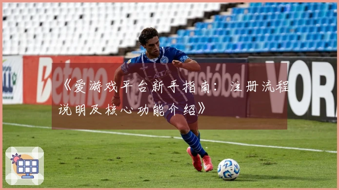 《爱游戏平台新手指南：注册流程说明及核心功能介绍》
