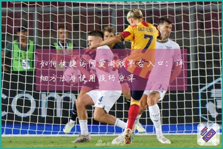 如何快捷访问爱游戏平台入口：详细方法与使用技巧分享