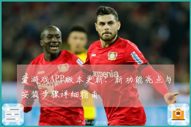 爱游戏APP版本更新：新功能亮点与安装步骤详细指南