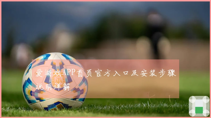 爱游戏APP首页官方入口及安装步骤说明详解
