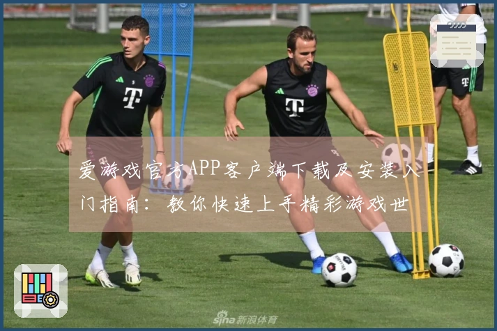 爱游戏官方APP客户端下载及安装入门指南：教你快速上手精彩游戏世界