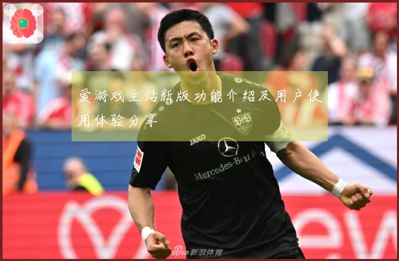 爱游戏主站新版功能介绍及用户使用体验分享