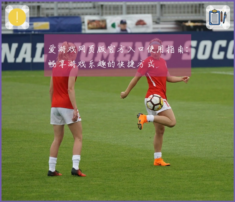 爱游戏网页版官方入口使用指南：畅享游戏乐趣的快捷方式